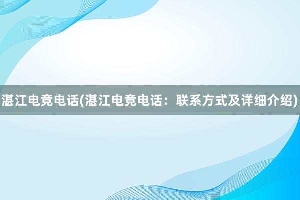 湛江电竞电话(湛江电竞电话：联系方式及详细介绍)