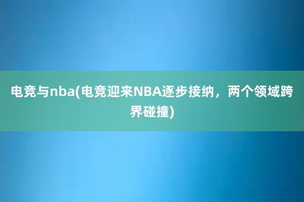 电竞与nba(电竞迎来NBA逐步接纳，两个领域跨界碰撞)