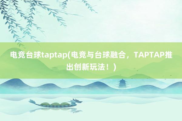 电竞台球taptap(电竞与台球融合，TAPTAP推出创新玩法！)