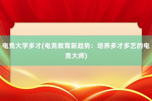 电竞大学多才(电竞教育新趋势：培养多才多艺的电竞大师)