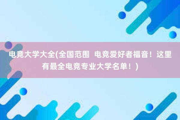 电竞大学大全(全国范围  电竞爱好者福音！这里有最全电竞专业大学名单！)