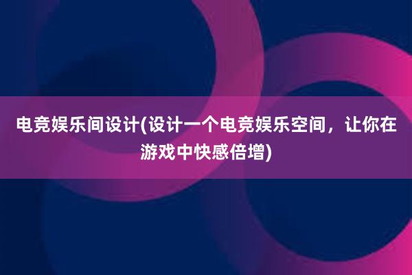 电竞娱乐间设计(设计一个电竞娱乐空间，让你在游戏中快感倍增)