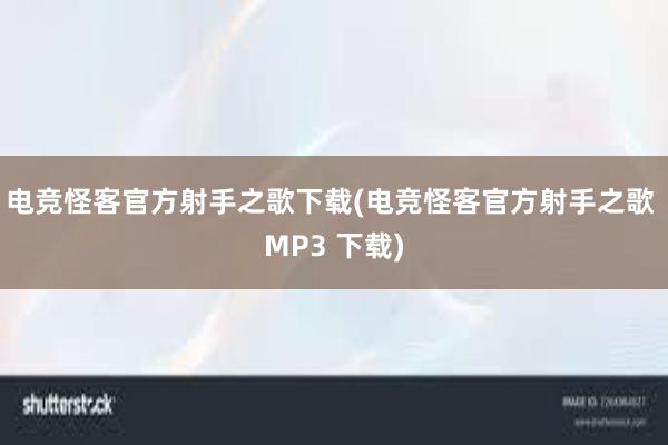 电竞怪客官方射手之歌下载(电竞怪客官方射手之歌 MP3 下载)