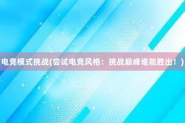 电竞模式挑战(尝试电竞风格：挑战巅峰谁能胜出！)