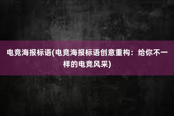 电竞海报标语(电竞海报标语创意重构：给你不一样的电竞风采)