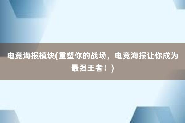 电竞海报模块(重塑你的战场，电竞海报让你成为最强王者！)