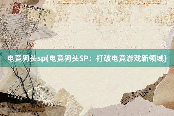 电竞狗头sp(电竞狗头SP：打破电竞游戏新领域)