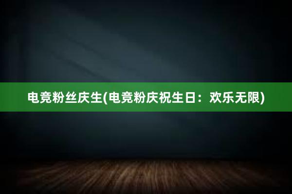 电竞粉丝庆生(电竞粉庆祝生日：欢乐无限)