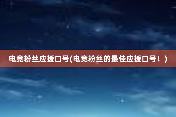 电竞粉丝应援口号(电竞粉丝的最佳应援口号！)