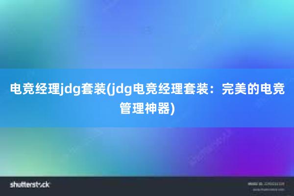 电竞经理jdg套装(jdg电竞经理套装：完美的电竞管理神器)