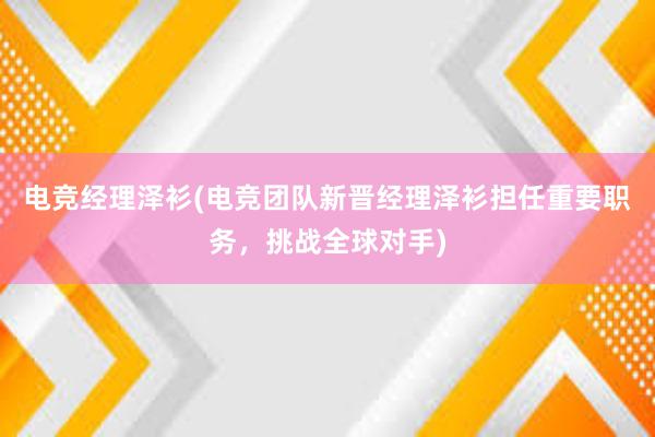 电竞经理泽衫(电竞团队新晋经理泽衫担任重要职务，挑战全球对手)