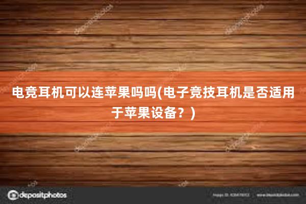 电竞耳机可以连苹果吗吗(电子竞技耳机是否适用于苹果设备？)