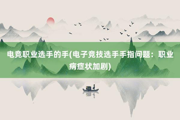 电竞职业选手的手(电子竞技选手手指问题：职业病症状加剧)