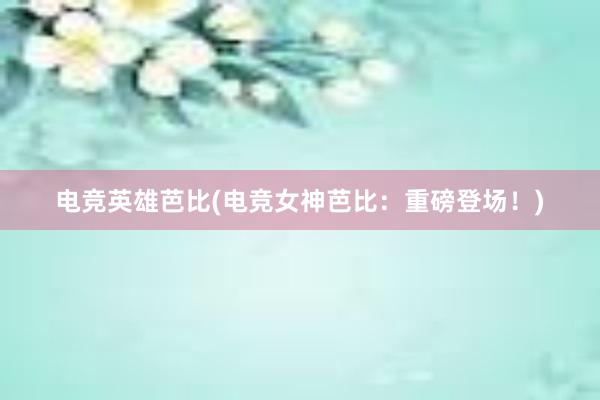 电竞英雄芭比(电竞女神芭比：重磅登场！)