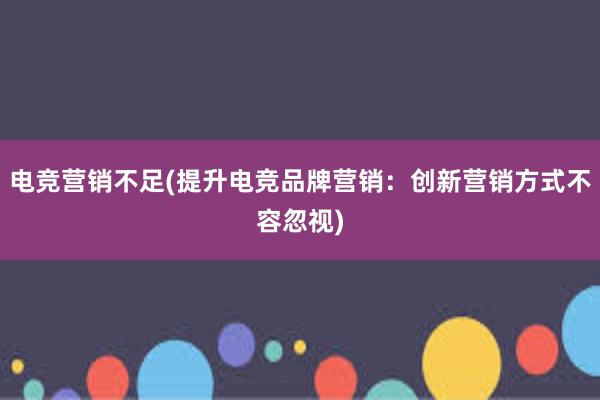 电竞营销不足(提升电竞品牌营销：创新营销方式不容忽视)