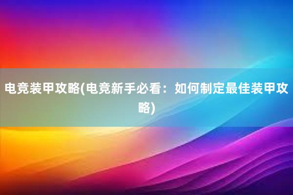 电竞装甲攻略(电竞新手必看：如何制定最佳装甲攻略)