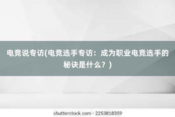 电竞说专访(电竞选手专访：成为职业电竞选手的秘诀是什么？)