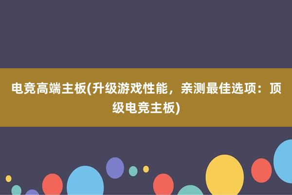 电竞高端主板(升级游戏性能，亲测最佳选项：顶级电竞主板)