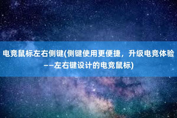 电竞鼠标左右侧键(侧键使用更便捷，升级电竞体验——左右键设计的电竞鼠标)