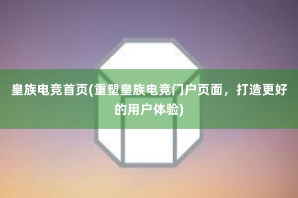 皇族电竞首页(重塑皇族电竞门户页面，打造更好的用户体验)