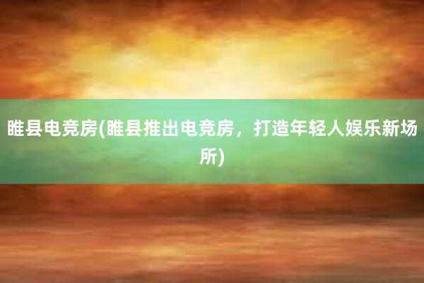 睢县电竞房(睢县推出电竞房，打造年轻人娱乐新场所)