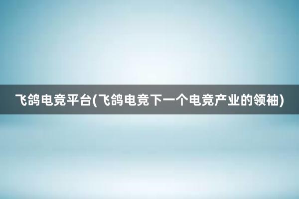 飞鸽电竞平台(飞鸽电竞下一个电竞产业的领袖)