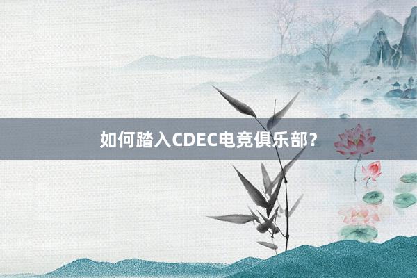 如何踏入CDEC电竞俱乐部？