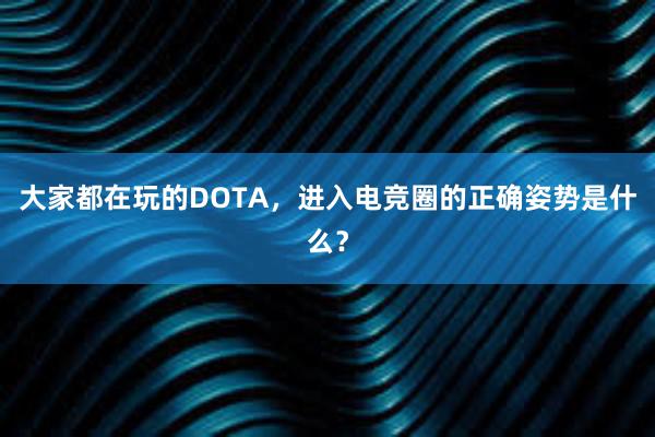 大家都在玩的DOTA，进入电竞圈的正确姿势是什么？