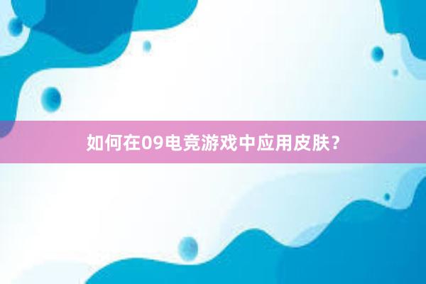 如何在09电竞游戏中应用皮肤？