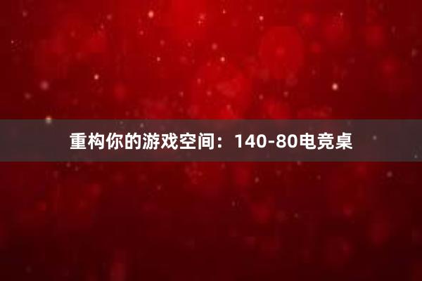 重构你的游戏空间：140-80电竞桌