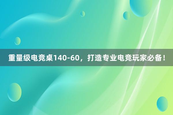 重量级电竞桌140-60，打造专业电竞玩家必备！