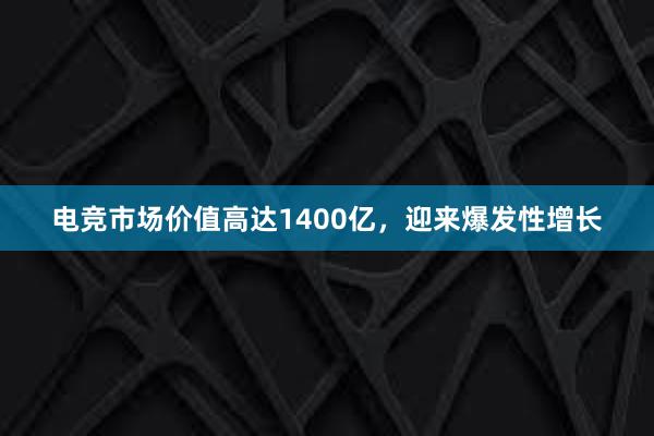 电竞市场价值高达1400亿，迎来爆发性增长