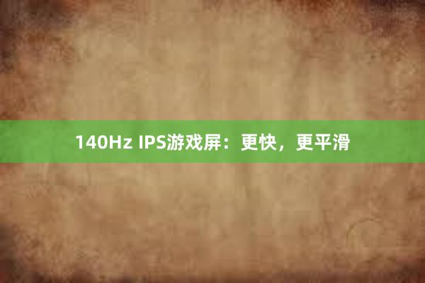 140Hz IPS游戏屏：更快，更平滑