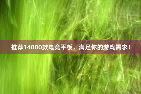 推荐14000款电竞平板，满足你的游戏需求！