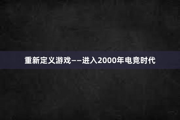 重新定义游戏——进入2000年电竞时代