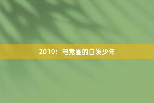 2019：电竞圈的白发少年