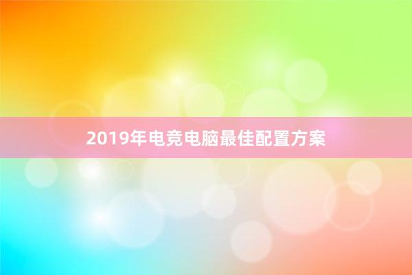 2019年电竞电脑最佳配置方案