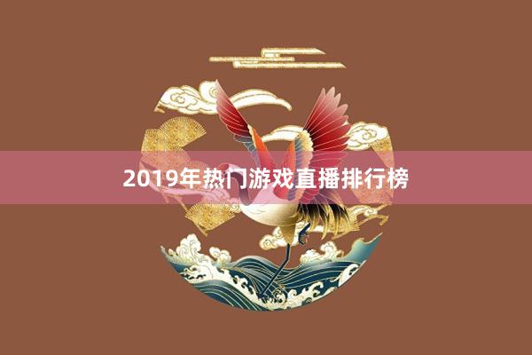 2019年热门游戏直播排行榜