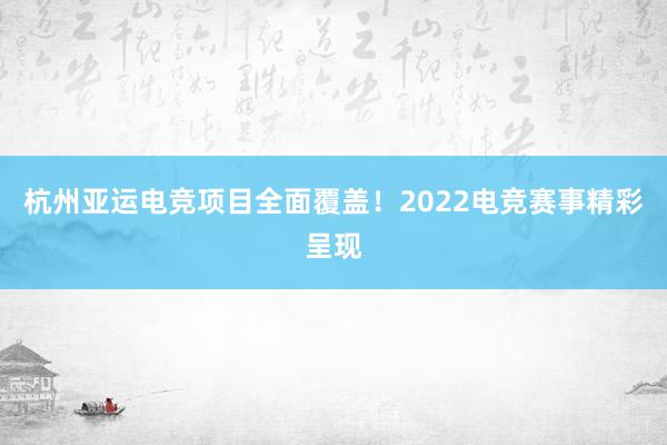 杭州亚运电竞项目全面覆盖！2022电竞赛事精彩呈现