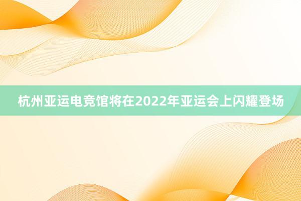 杭州亚运电竞馆将在2022年亚运会上闪耀登场