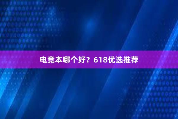 电竞本哪个好？618优选推荐