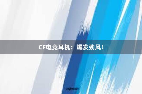 CF电竞耳机：爆发劲风！