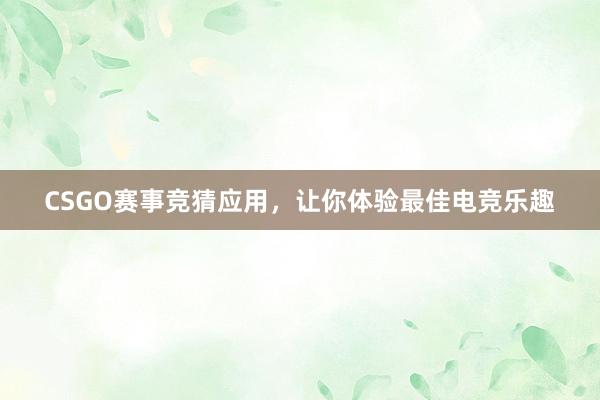 CSGO赛事竞猜应用，让你体验最佳电竞乐趣