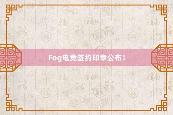 Fog电竞签约印章公布！