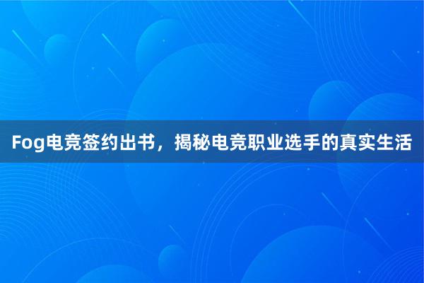 Fog电竞签约出书，揭秘电竞职业选手的真实生活