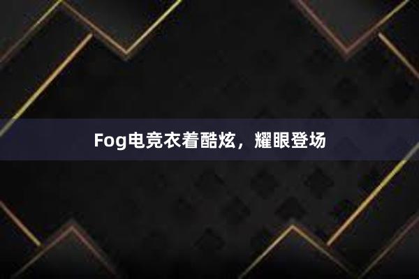 Fog电竞衣着酷炫，耀眼登场