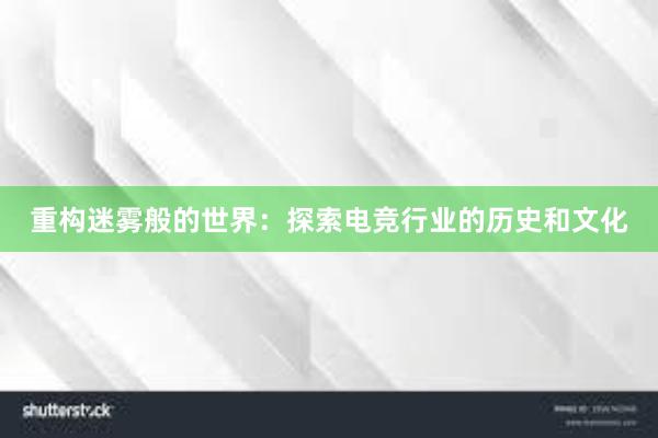 重构迷雾般的世界：探索电竞行业的历史和文化