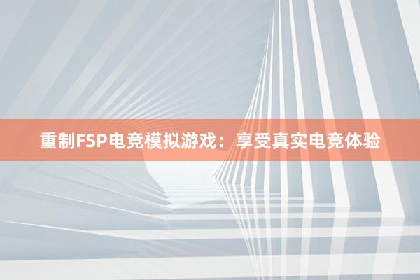 重制FSP电竞模拟游戏：享受真实电竞体验