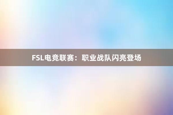 FSL电竞联赛：职业战队闪亮登场