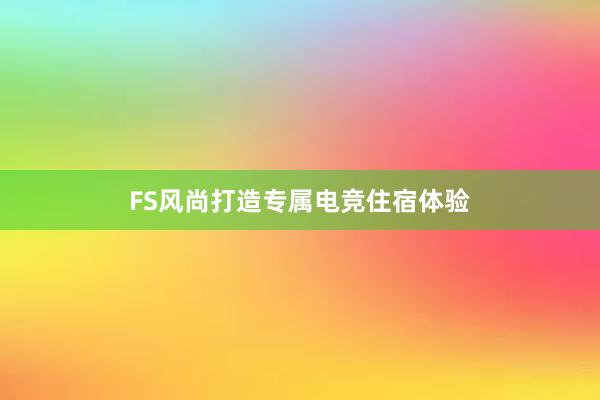 FS风尚打造专属电竞住宿体验